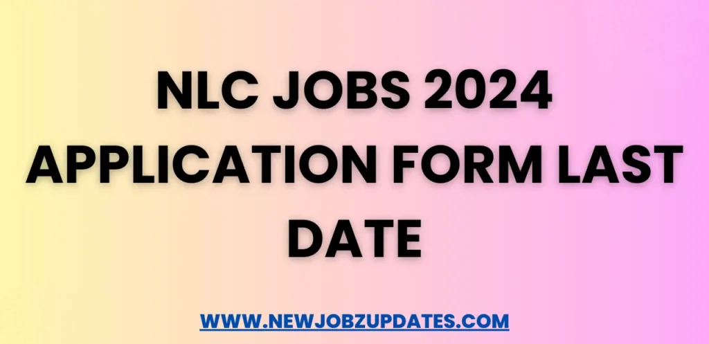 NLC Jobs 2024 Application Form Last Date