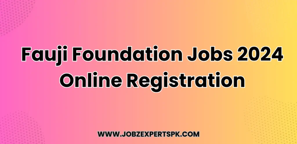 Fauji Foundation Jobs 2024 Online Registration