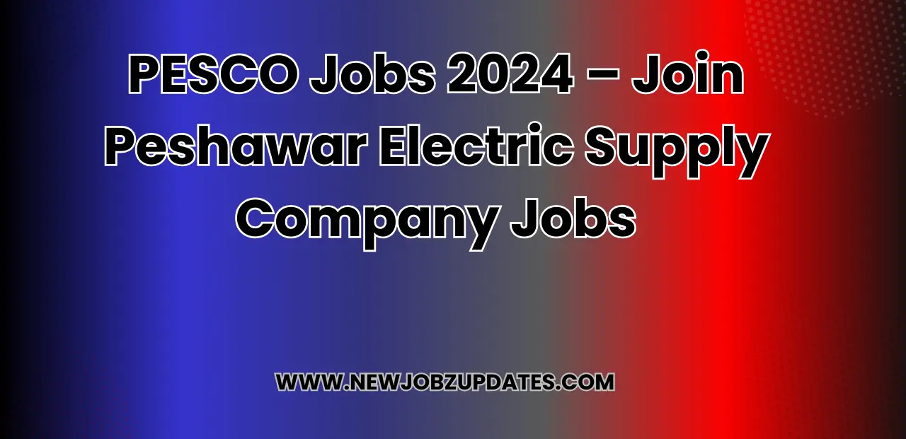 PESCO Jobs 2024 – Join Peshawar Electric Supply Company Jobs