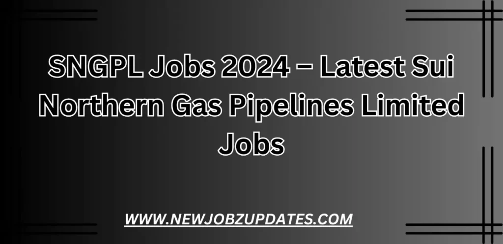 SNGPL Jobs 2024 – Latest Sui Northern Gas Pipelines Limited Jobs