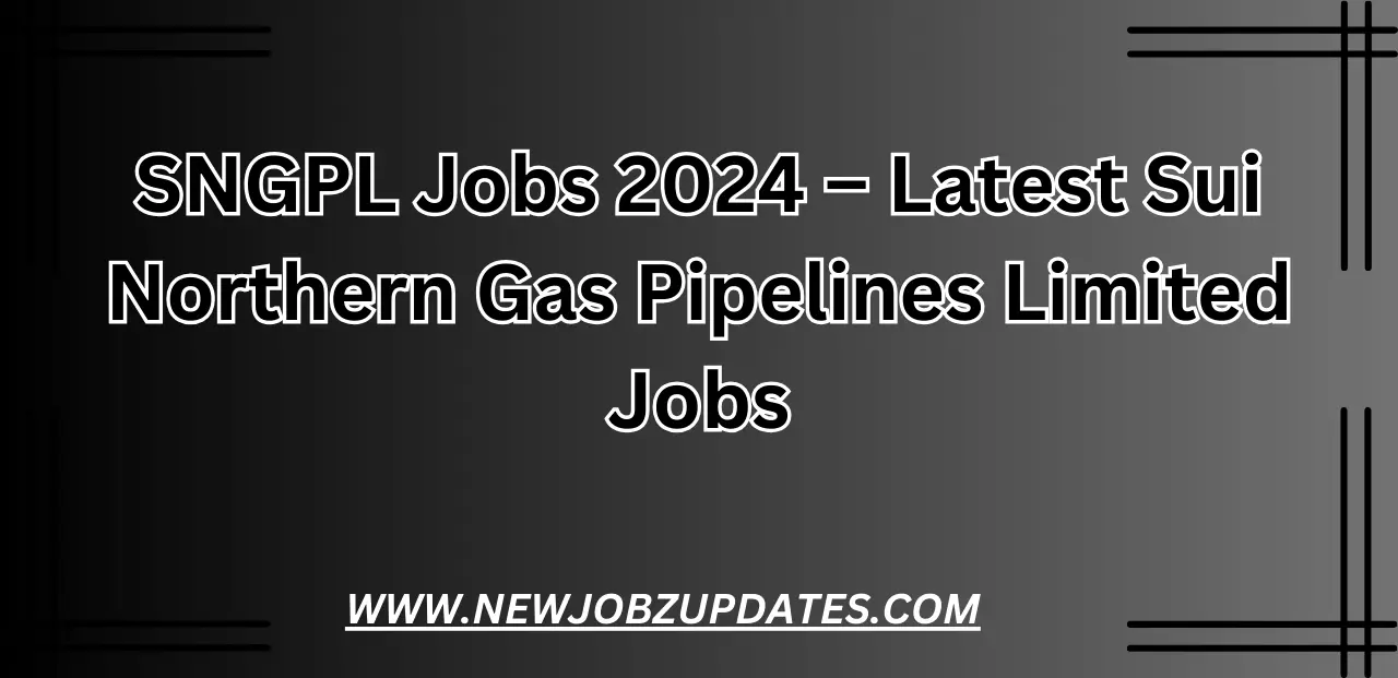 SNGPL Jobs 2024 – Latest Sui Northern Gas Pipelines Limited Jobs